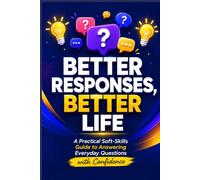 Better Responses, Better Life: A Practical Soft-Skills Guide to Answering Everyday Questions with Confidence