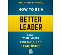 Better Self Playbook - How to Be a Better Leader: Lead with Impact for Inspired Leadership