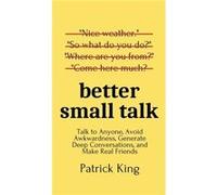 Better Small Talk Talk to Anyone Avoid Awkwardness Generate Deep Conversations and Make Real Friends - Patrick King - PKCS Media Inc. - Livre en Anglais Patrick KingPatrick King (Auteur)