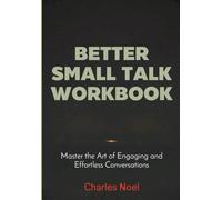 Better Small Talk Workbook: Master the Art of Engaging and Effortless Conversations
