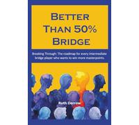 Better Than 50% Bridge: Breaking Through: The roadmap for every intermediate bridge player who wants to win more masterpoints
