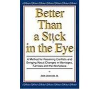 Better Than a Stick in the Eye: A Method for Resolving Conflicts and Bringing about Changes in Marriages, Families, and the Workplace Graham Jr, Ziba (Auteur)