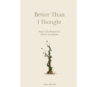 Better Than I Thought: New Life Rooted in God's Goodness
