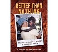 Better than Nothing A Nurse and an Indigenous Community in the Australian Outback - Philomena - Incognito Publishing - Livre en Anglais PhilomenaPhilomena (Auteur)