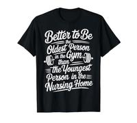 Better to Be Old At Gym Than Young in Nursing Home T-Shirt Graphique avec Valeur