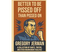 Better to Be Pissed Off Than Pissed On: A Collection of Rants, Truths, and Other Inconvenient Realities