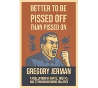 Better to Be Pissed Off Than Pissed On: A Collection of Rants, Truths, and Other Inconvenient Realities