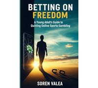 Betting on Freedom: A Young Adult's Guide to Quitting Online Sports Gambling: Reclaim Your Money, Break the Cycle, and Rewire Your Brain