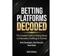 BETTING PLATFORMS DECODED: The Complete Guide to Making Money on Polymarket, DraftKings & FanDuel Real Strategies, Real Results, Real Risks