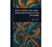 Betty Alden: The First-born Daughter of the Pilgrims