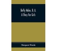 Betty Wales, B. A.; A Story For Girls