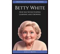 BETTY WHITE: How She Never Stopped Learning and Growing. (Uplifting Life Story for Young Minds).