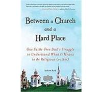 Between a Church and a Hard Place: One Faith-Free Dad's Struggle to Understand What It Means to Be Religious (or Not) Park, Andrew (Auteur)