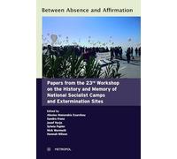 Between Absence and Affirmation: Papers from the 23rd Workshop on the History and Memory of National Socialist Camps and Extermination Sites