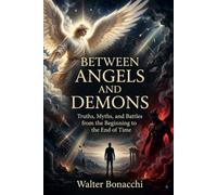 Between Angels and Demons: Truths, Myths, and Battles from the Beginning to the End of Time