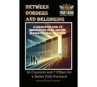 BETWEEN BORDERS AND BELONGING: A Clear-Eyed Look at Immigration, Fear, and the Search For Real Solutions - 24 Concerns and & Pillars for a Better Path Forward