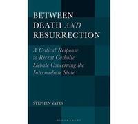 Between Death and Resurrection: A Critical Response to Recent Catholic Debate Concerning the Intermediate State - [Version Originale] Inconnu (Auteur)