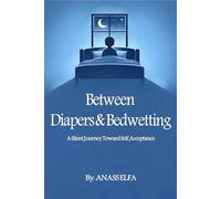 Between Diapers and Bedwetting: A Coming-of-Age Memoir of Bedwetting, Diapers, and a Silent Journey Toward Self-Acceptance