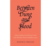 Between Dung and Blood Purity, Sainthood, and Power in the Early Modern Western Mediterranean - Manuela Ceballos - University of California Press - ebook (ePub) - Livre