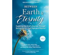 Between Earth & Eternity Volume I: Exploring the Soul’s Journey Through Reincarnation, Past Lives and Beyond