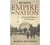 Between Empire and Nation by Milena B. Methodieva Milena B. Methodieva (Auteur)
