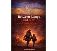 Between Escape and Love: A Story of Fleeing Ukraine During the War
