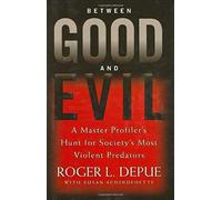 Between Good And Evil: A Master Profiler's Hunt For Society's Most Violent Predators