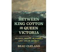 Between King Cotton and Queen Victoria: How Pirates, Smugglers, and Scoundrels Almost Saved the Confederacy