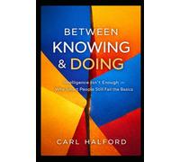 Between Knowing & Doing: You Already Know This: Intelligence Isn’t Enough - Why Smart People Still Fail the Basics