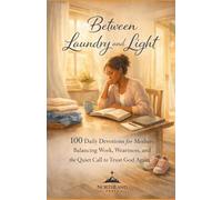Between Laundry and Light: A 100-Day Devotional: Daily Devotions for Mothers Balancing Work, Weariness, and the Quiet Call to Trust God Again