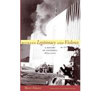 Between Legitimacy And Violence: A History of Colombia, 1875-2002
