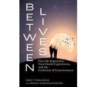 Between Lives: Past-Life Regression, Near-Death Experiences, and the Evolution of Consciousness