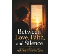 Between Love, Faith, and Silence: How I Lost Myself-and Found the Strength to Leave