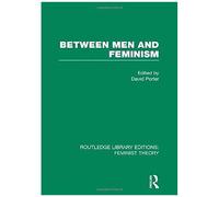 Between Men And Feminism (Rle Feminist Theory): Colloquium: Papers (Routledge Library Editions: Feminist Theory)