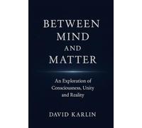 Between Mind and Matter: An Exploration of Consciousness, Unity and Reality