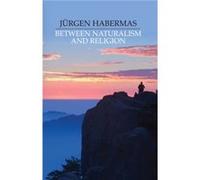Between Naturalism and Religion by Jurgen Johann Wolfgang Goethe University of Frankfurt Habermas Jurgen Habermas (Auteur)