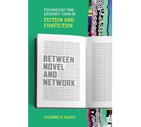 Between Novel and Network: Technology and Literary Form in Fiction and Fanfiction