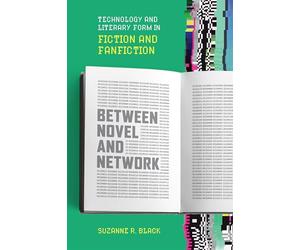 Between Novel and Network: Technology and Literary Form in Fiction and Fanfiction