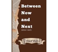 BETWEEN NOW AND NEXT: A NOTEBOOK JOURNAL with quotes and exercises for the season of waiting, for family, friends and more