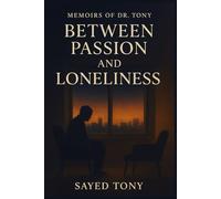 Between Passion and Loneliness: Ten Emotional Stories from a Psychiatrist’s Desk - Exploring Desire, Healing, and the Quiet Power of Connection (Memoirs of Dr. Tony, Book 4)