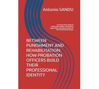 BETWEEN PUNISHMENT AND REHABILITATION: HOW PROBATION OFFICERS BUILD THEIR PROFESSIONAL IDENTITY: A Comparative Study of Restorative Justice, ... and Penal Culture in Post-Communist Europe