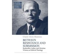Between Resistance and Submission Bonhoeffer, Luther, and Christian Witness as Political Theology - Dr Claire Hein Blanton - T&T Clark - ebook (ePub) - Livre