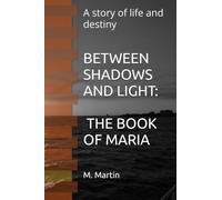 BETWEEN SHADOWS AND LIGHT: THE BOOK OF MARIA: A story of life and destiny