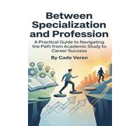 Between Specialization and Profession: A Practical Guide to Navigating the Path from Academic Study to Career Success