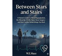 Between Stars and Stairs: A Patient’s Guide to Mitral Regurgitation, the MitraClip (TEER), Open-Heart Surgery-and How Cardiac Rehab Brings You Back