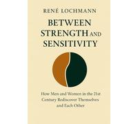 Between Strength and Feeling: How Men and Women in the 21st Century Rediscover Themselves and Each Other