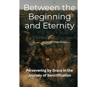 Between the Beginning and Eternity: Persevering by Grace in the Journey of Sanctification