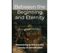 Between the Beginning and Eternity: Persevering by Grace in the Journey of Sanctification
