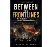 BETWEEN THE FRONT LINES: The Middle East, Iran and the Collapse of Global Diplomacy
