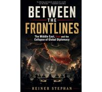 BETWEEN THE FRONT LINES: The Middle East, Iran and the Collapse of Global Diplomacy